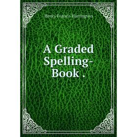 

Книга A Graded Spelling-Book.