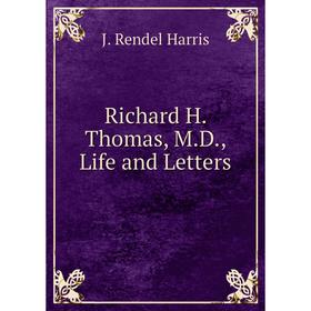 

Книга Richard H. Thomas, M.D., Life and Letters