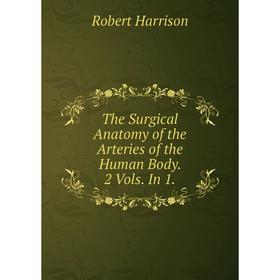 

Книга The Surgical Anatomy of the Arteries of the Human Body. 2 Vols. In 1.