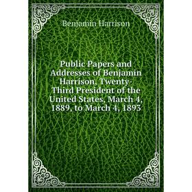 

Книга Public Papers and Addresses of Benjamin Harrison, Twenty-Third President of the United States