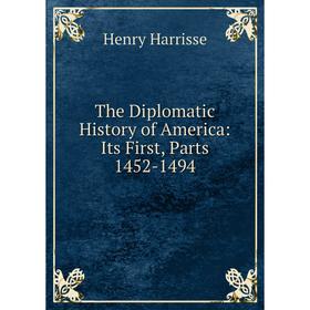 

Книга The Diplomatic History of America: Its First, Parts 1452-1494