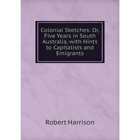 

Книга Colonial Sketches: Or, Five Years in South Australia, with Hints to Capitalists and Emigrants