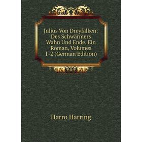 

Книга Julius Von Dreyfalken: Des Schwärmers Wahn Und Ende, Ein Roman, Volumes 1-2