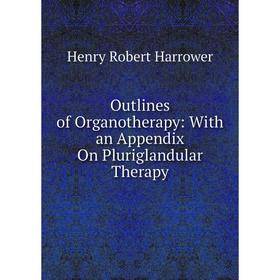 

Книга Outlines of Organotherapy: With an Appendix On Pluriglandular Therapy