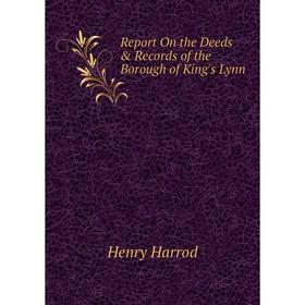 

Книга Report On the Deeds & Records of the Borough of King's Lynn