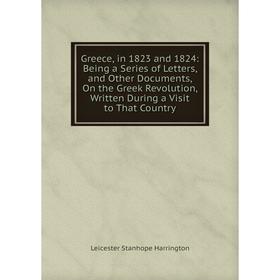 

Книга Greece, in 1823 and 1824: Being a Series of Letters, and Other Documents, On the Greek Revolution, Written During a Visit to That Country