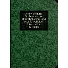 

Книга A Few Remarks On Temperance, Blue-Ribbonism, and Pseudo-Religious Intoxication, by Kuklos