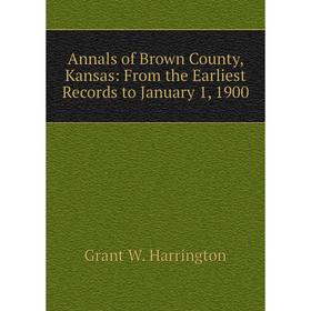 

Книга Annals of Brown County, Kansas: From the Earliest Records to January 1, 1900