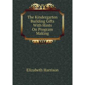 

Книга The Kindergarten Building Gifts With Hints On Program Making