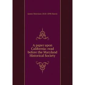 

Книга A paper upon California: read before the Maryland Historical Society