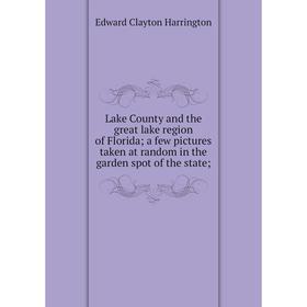 

Книга Lake County and the great lake region of Florida; a few pictures taken at random in the garden spot of the state