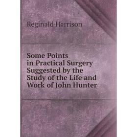 

Книга Some Points in Practical Surgery Suggested by the Study of the Life and Work of John Hunter