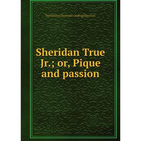 

Книга Sheridan True Jr.; or, Pique and passion