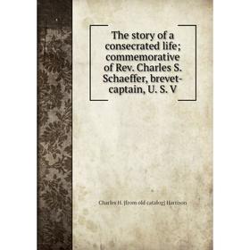 

Книга The story of a consecrated life; commemorative of Rev. Charles S. Schaeffer, brevet-captain, U. S. V