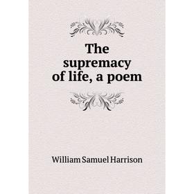 

Книга The supremacy of life, a poem