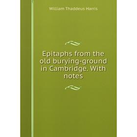 

Книга Epitaphs from the old burying-ground in Cambridge. With notes