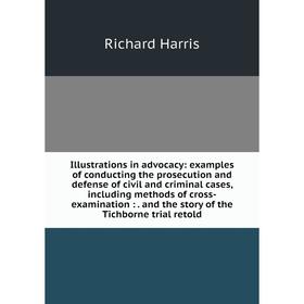 

Книга Illustrations in advocacy: examples of conducting the prosecution and defense of civil and criminal cases, including methods of cross-examinatio