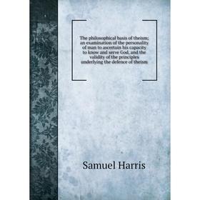 

Книга The philosophical basis of theism; an examination of the personality of man to ascertain his capacity to know and serve God, and the validity of