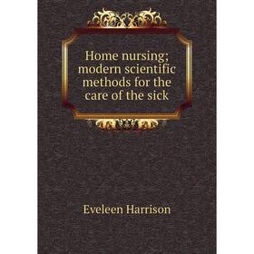 

Книга Home nursing; modern scientific methods for the care of the sick