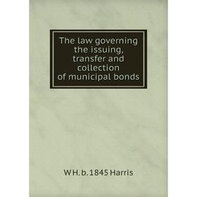 

Книга The law governing the issuing, transfer and collection of municipal bonds