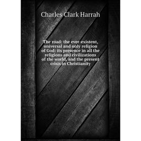 

Книга The road: the ever-existent, universal and only religion of God: its presence in all the religions and civilizations of the world, and the prese