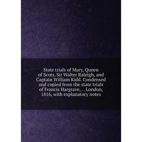 

Книга State trials of Mary, Queen of Scots, Sir Walter Raleigh, and Captain William Kidd. Condensed and copied from the state trials of Francis Hargra