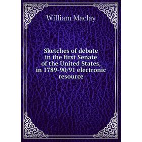 

Книга Sketches of debate in the first Senate of the United States, in 1789-90/91 electronic resource