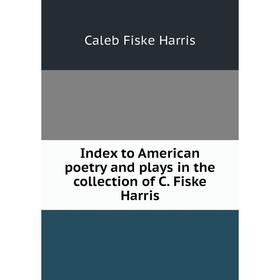 

Книга Index to American poetry and plays in the collection of C. Fiske Harris