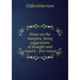 

Книга Notes on the margins: being suggestions of thought and enquiry: five essays