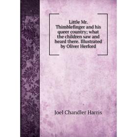 

Книга Little Mr Thimblefinger and his queer country; what the children saw and heard there Illustrated by Oliver Herford