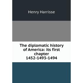 

Книга The diplomatic history of America: its first chapter 1452-1493-1494