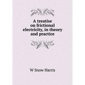 

Книга A treatise on frictional electricity, in theory and practice