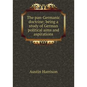 

Книга The pan-Germanic doctrine; being a study of German political aims and aspirations