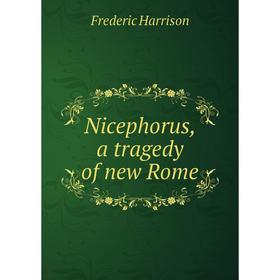 

Книга Nicephorus, a tragedy of new Rome