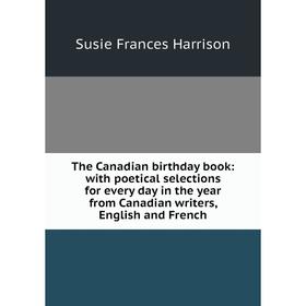 

Книга The Canadian birthday book: with poetical selections for every day in the year from Canadian writers, English and French