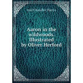 

Книга Aaron in the wildwoods. Illustrated by Oliver Herford