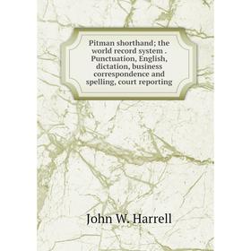 

Книга Pitman shorthand; the world record system. Punctuation, English, dictation, business correspondence and spelling, court reporting