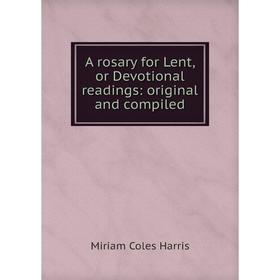 

Книга A rosary for Lent, or Devotional readings: original and compiled