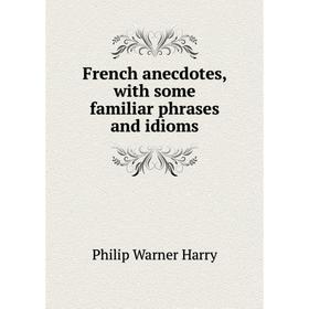 

Книга French anecdotes, with some familiar phrases and idioms
