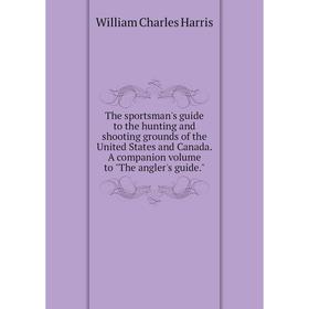 

Книга The sportsman's guide to the hunting and shooting grounds of the United States and Canada. A companion volume to The angler's guide