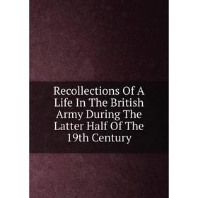 

Книга Recollections Of A Life In The British Army During The Latter Half Of The 19th Century