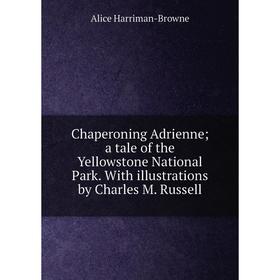 

Книга Chaperoning Adrienne; a tale of the Yellowstone National Park. With illustrations by Charles M. Russell