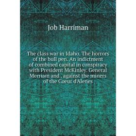 

Книга The class war in Idaho. The horrors of the bull pen. An indictment of combined capital in conspiracy with President McKinley. General Merriam an