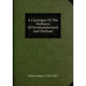 

Книга A Catalogue Of The Mollusca Of Northumberland And Durham