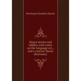 

Книга Hausa stories and riddles, with notes on the language etc., and a concise Hausa dictionary