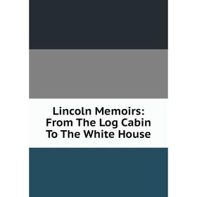 

Книга Lincoln Memoirs: From The Log Cabin To The White House