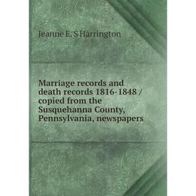 

Книга Marriage records and death records 1816-1848 / copied from the Susquehanna County, Pennsylvania, newspapers