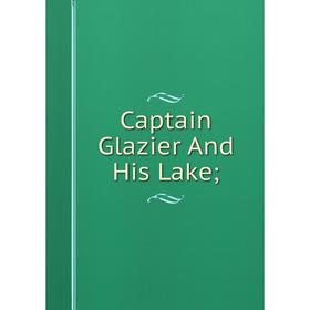 

Книга Captain Glazier And His Lake