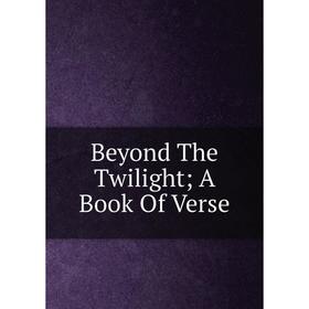 

Книга Beyond The Twilight; A Book Of Verse