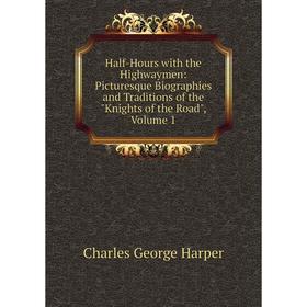 

Книга Half-Hours with the Highwaymen: Picturesque Biographies and Traditions of the Knights of the Road